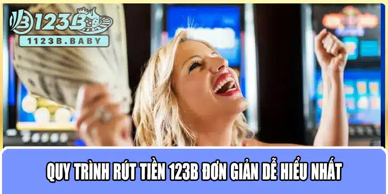 Rút Tiền 123B – Hướng Dẫn Chi Tiết & Trải Nghiệm Rút Tiền Nhanh Chóng, An Toàn 1 Quy trình rút tiền 123B đơn giản dễ hiểu nhất