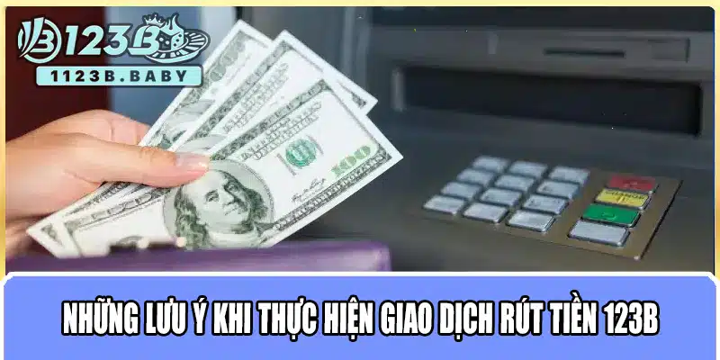 Rút Tiền 123B – Hướng Dẫn Chi Tiết & Trải Nghiệm Rút Tiền Nhanh Chóng, An Toàn 3 Những lưu ý khi thực hiện giao dịch rút tiền 123B