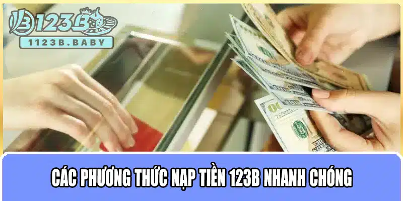 Nạp Tiền 123B – Hướng Dẫn Nạp Tiền Nhanh Chóng, An Toàn & Tiện Lợi 1 Các phương thức nạp tiền 123B nhanh chóng