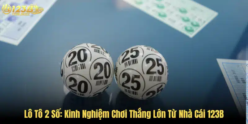 Lô Tô 2 Số: Kinh Nghiệm Chơi Thắng Lớn Từ Nhà Cái 123B 5 Lô Tô 2 Số: Kinh Nghiệm Chơi Thắng Lớn Từ Nhà Cái 123B