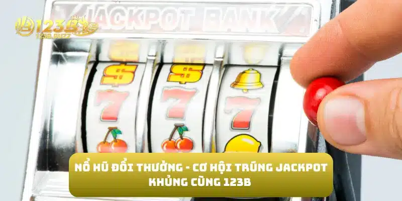 Nổ Hũ Đổi Thưởng - Cơ Hội Trúng Jackpot Khủng Cùng 123B 1 Nổ Hũ Đổi Thưởng - Cơ Hội Trúng Jackpot Khủng Cùng 123B