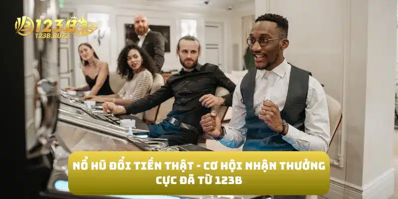 Nổ Hũ Đổi Tiền Thật - Cơ Hội Nhận Thưởng Cực Đã Từ 123B 1 Nổ Hũ Đổi Tiền Thật - Cơ Hội Nhận Thưởng Cực Đã Từ 123B