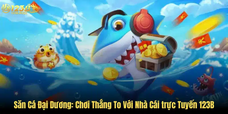 Săn Cá Đại Dương: Chơi Thắng To Với Nhà Cái trực Tuyến 123B 1 Săn Cá Đại Dương: Chơi Thắng To Với Nhà Cái trực Tuyến 123B
