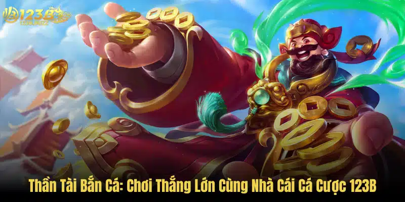 Thần Tài Bắn Cá: Chơi Thắng Lớn Cùng Nhà Cái Cá Cược 123B 1 Thần Tài Bắn Cá: Chơi Thắng Lớn Cùng Nhà Cái Cá Cược 123B